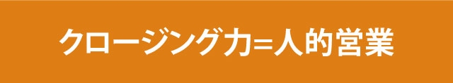 クロージング力＝人的営業