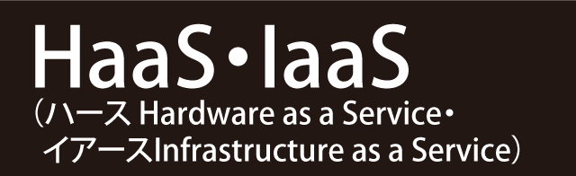 ハース Hardware as a Service イアースInfrastructure as a Service