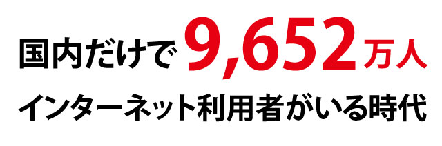 国内だけで9,652万人インターネット利用者がいる時代