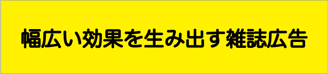 幅広い効果を生み出す雑誌広告