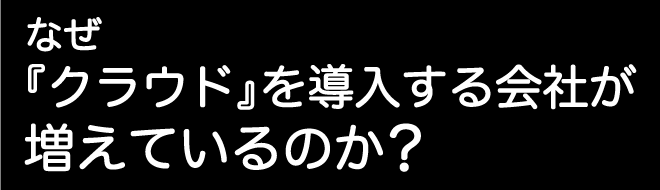 なぜ『クラウド』を導入する会社が増えているのか？