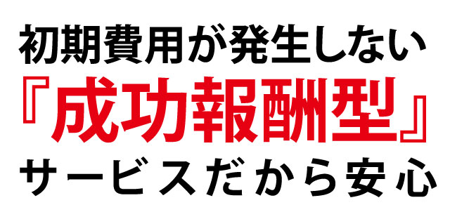 初期費用が発生しない成功報酬型サービスだから安心