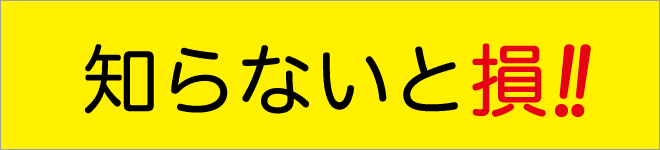 知らないと損!